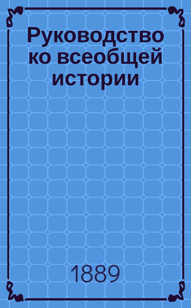 Руководство ко всеобщей истории : Сред. курс