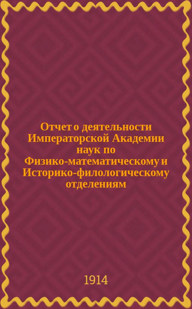 Отчет о деятельности Императорской Академии наук по Физико-математическому и Историко-филологическому отделениям... ... за 1914 год