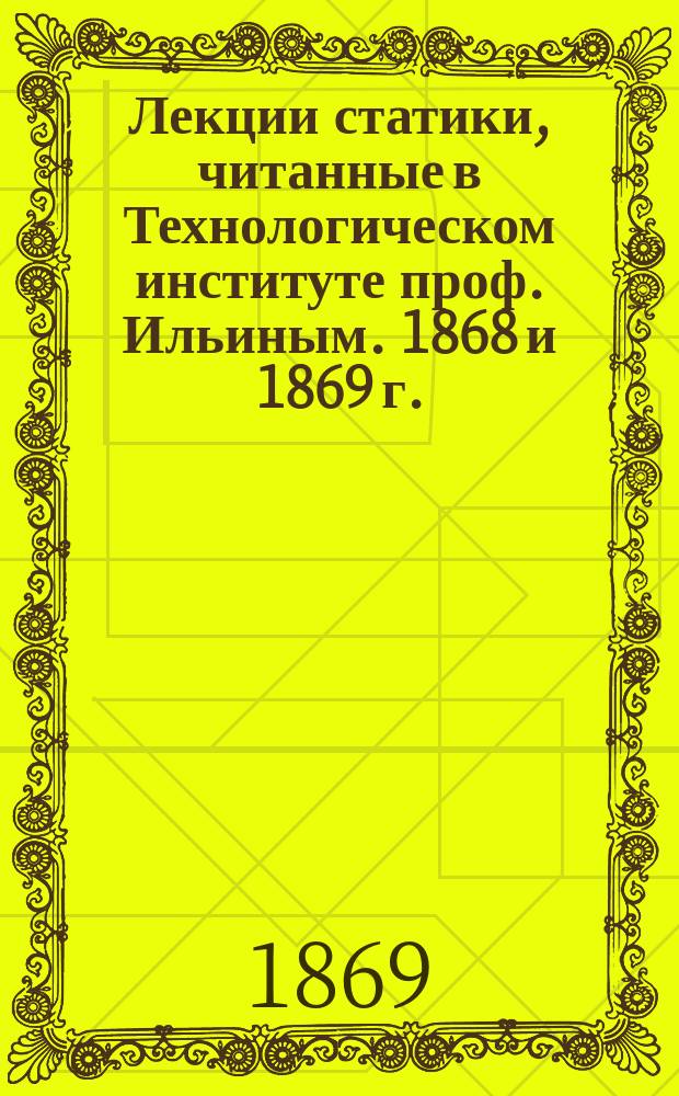 Лекции статики, читанные в Технологическом институте проф. Ильиным. 1868 и 1869 г.