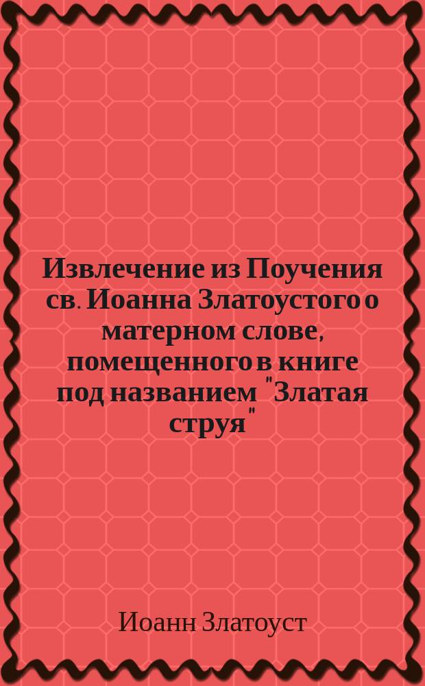 Извлечение из Поучения св. Иоанна Златоустого о матерном слове, помещенного в книге под названием "Златая струя" (гл. 2)