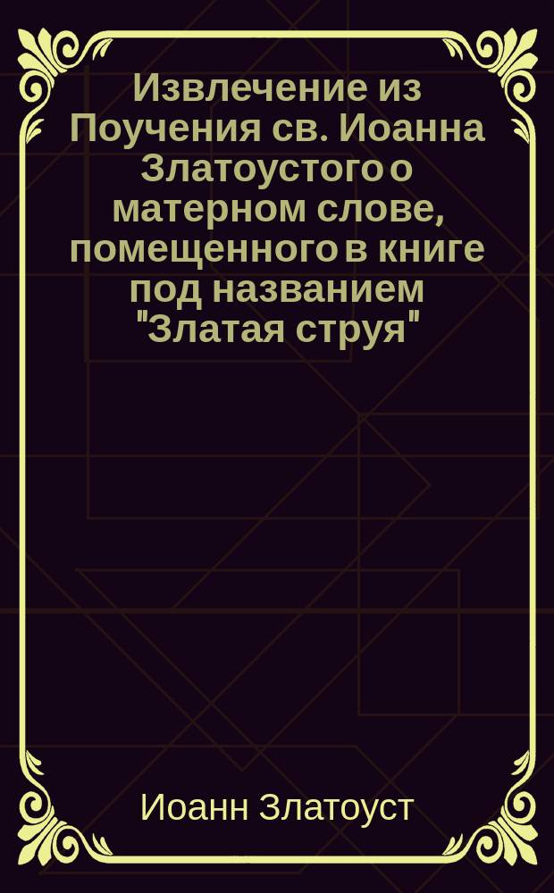Извлечение из Поучения св. Иоанна Златоустого о матерном слове, помещенного в книге под названием "Златая струя" (гл. 2)