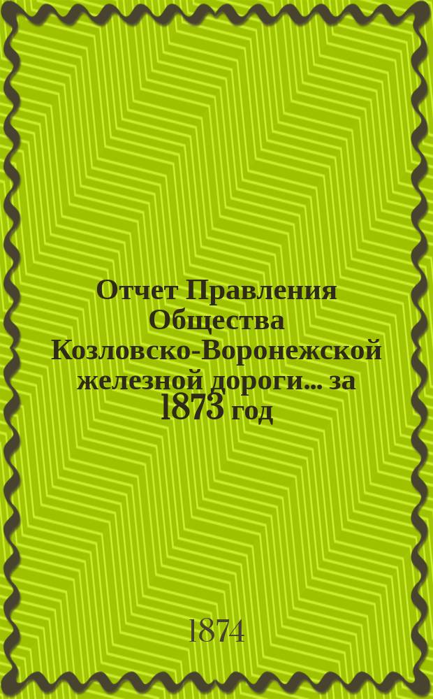 Отчет Правления Общества Козловско-Воронежской железной дороги... ... за 1873 год