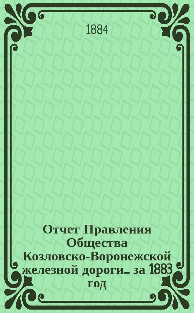 Отчет Правления Общества Козловско-Воронежской железной дороги... ... за 1883 год