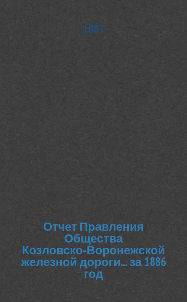Отчет Правления Общества Козловско-Воронежской железной дороги... ... за 1886 год