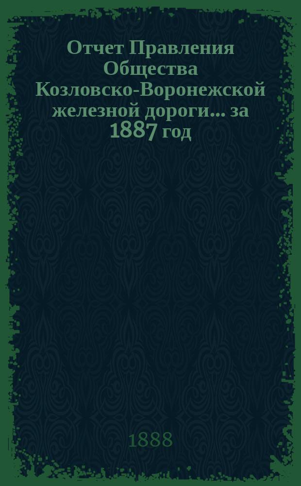 Отчет Правления Общества Козловско-Воронежской железной дороги... ... за 1887 год