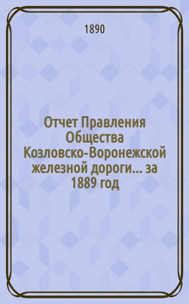 Отчет Правления Общества Козловско-Воронежской железной дороги... ... за 1889 год