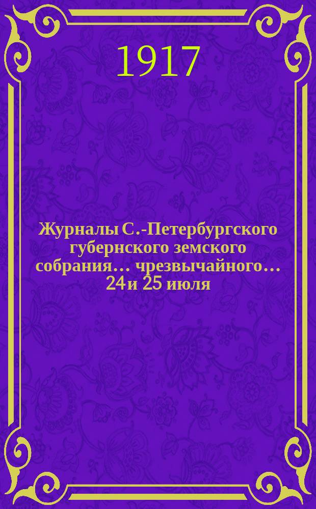 Журналы С.-Петербургского губернского земского собрания... ... чрезвычайного... 24 и 25 июля, 9 августа, 11 сентября и 6 октября 1917 г.