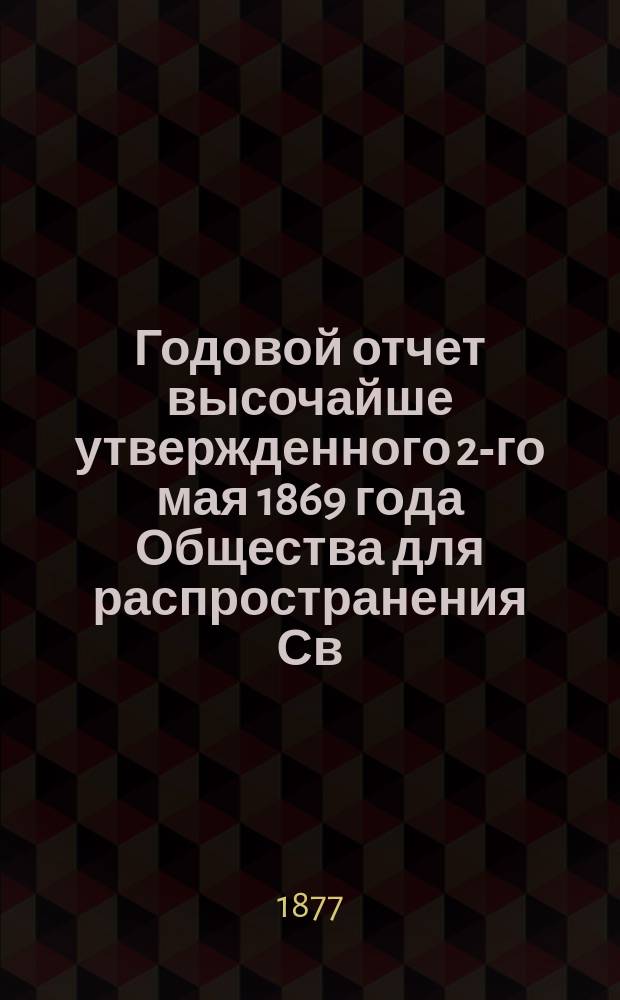 ... Годовой отчет высочайше утвержденного 2-го мая 1869 года Общества для распространения Св. писания в России. Осьмой... за 1876 г.