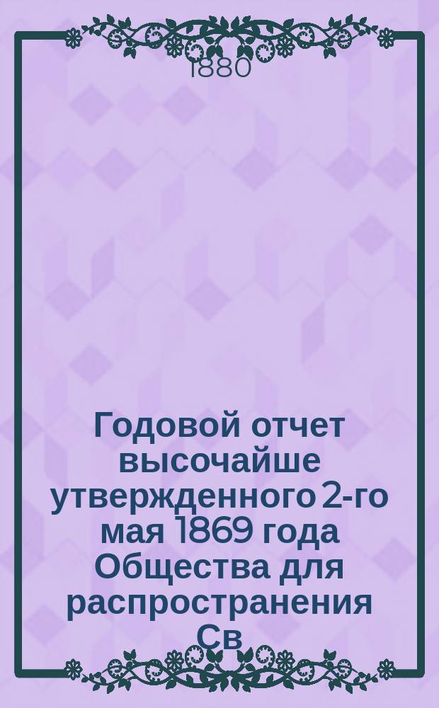 ... Годовой отчет высочайше утвержденного 2-го мая 1869 года Общества для распространения Св. писания в России. Одиннадцатый... за 1879 г.
