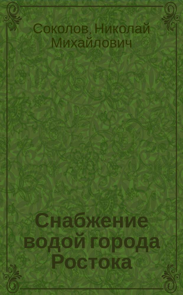 Снабжение водой города Ростока : Из путевых заметок экстраорд. проф. Ин-та инж. пут. сообщ. Н. Соколова