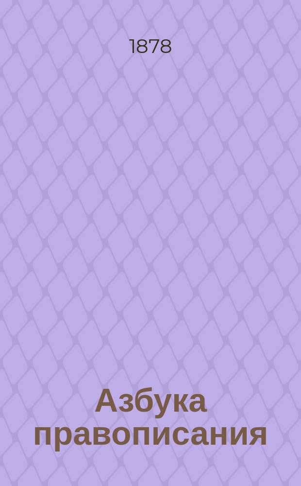 Азбука правописания : Предназначается для нач. училищ и первого класса гимназий и прогимназий. Ч. 1-2