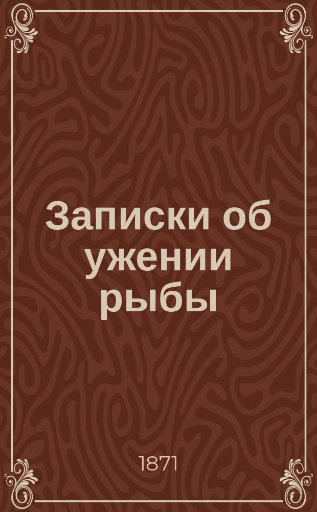 Записки об ужении рыбы : С политипажами и примеч. К.Ф. Рулье