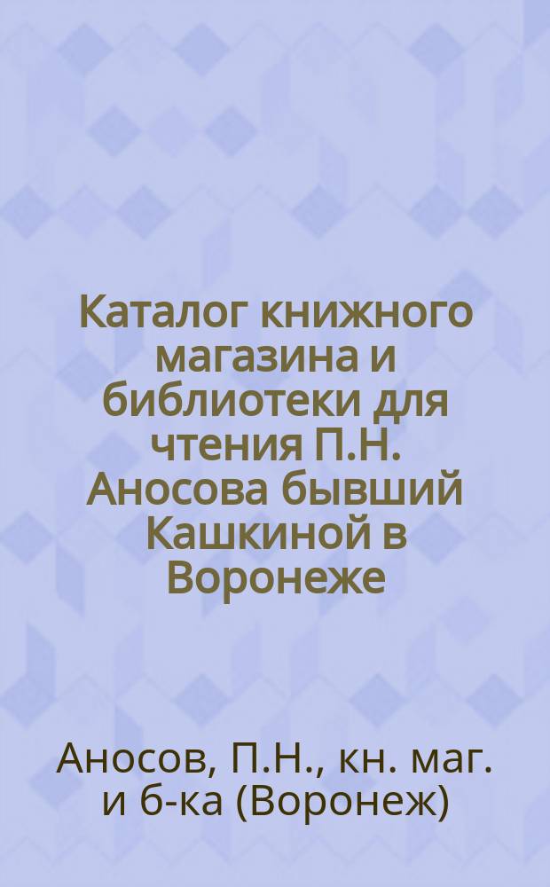 Каталог книжного магазина и библиотеки для чтения П.Н. Аносова бывший Кашкиной в Воронеже...