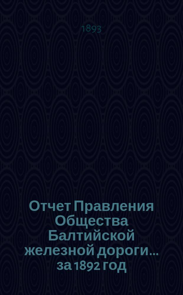 Отчет Правления Общества Балтийской железной дороги... ... за 1892 год