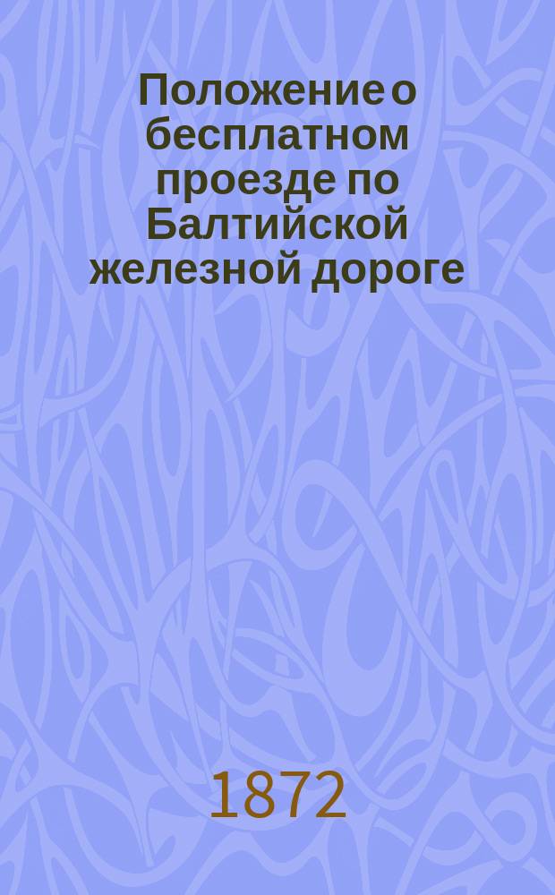 Положение о бесплатном проезде по Балтийской железной дороге : Утв. 29 дек. 1871 г.