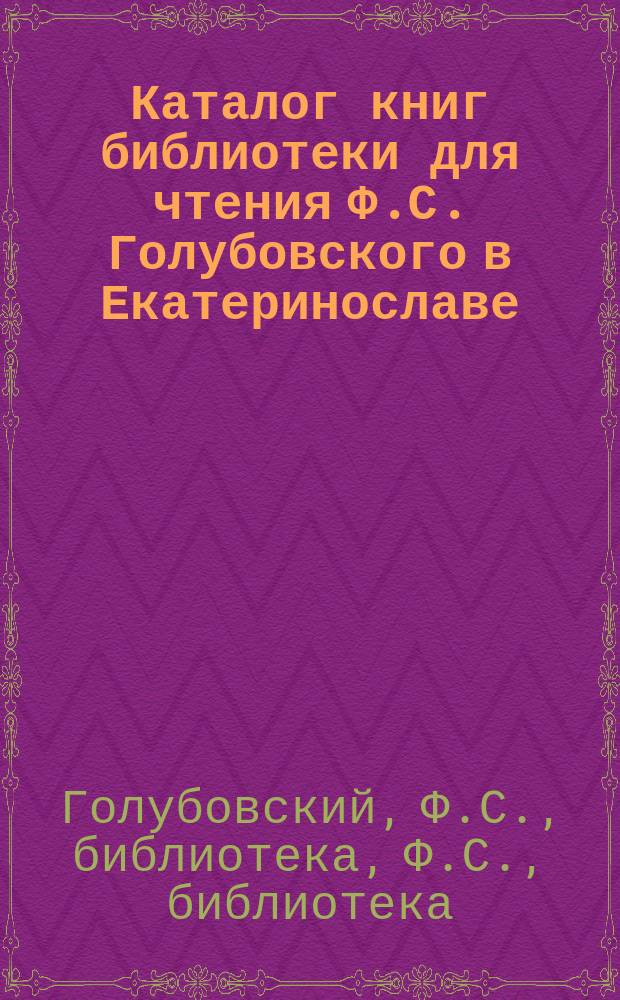 Каталог книг библиотеки для чтения Ф.С. Голубовского в Екатеринославе