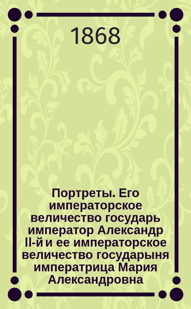 [Портреты]. Его императорское величество государь император Александр II-й и ее императорское величество государыня императрица Мария Александровна