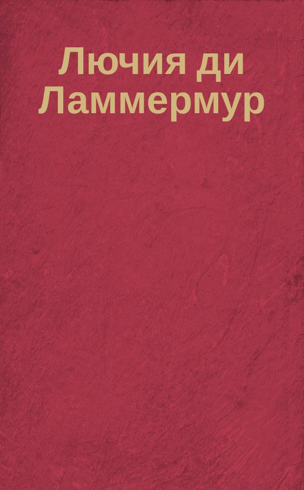 Лючия ди Ламмермур : Опера в 3-х д. : Краткое либретто