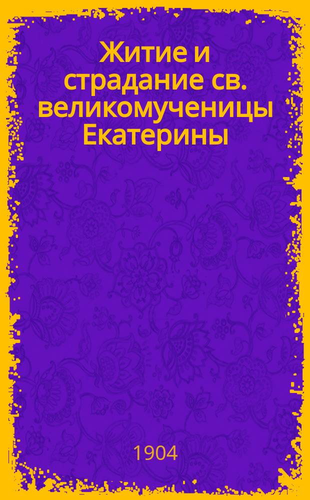 Житие и страдание св. великомученицы Екатерины
