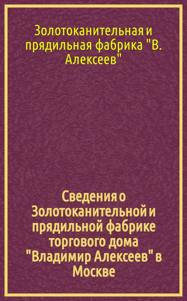 Сведения о Золотоканительной и прядильной фабрике торгового дома "Владимир Алексеев" в Москве