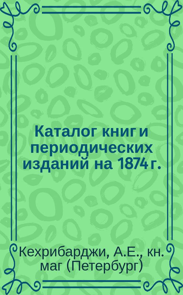 [Каталог книг и периодических изданий] на 1874 г.