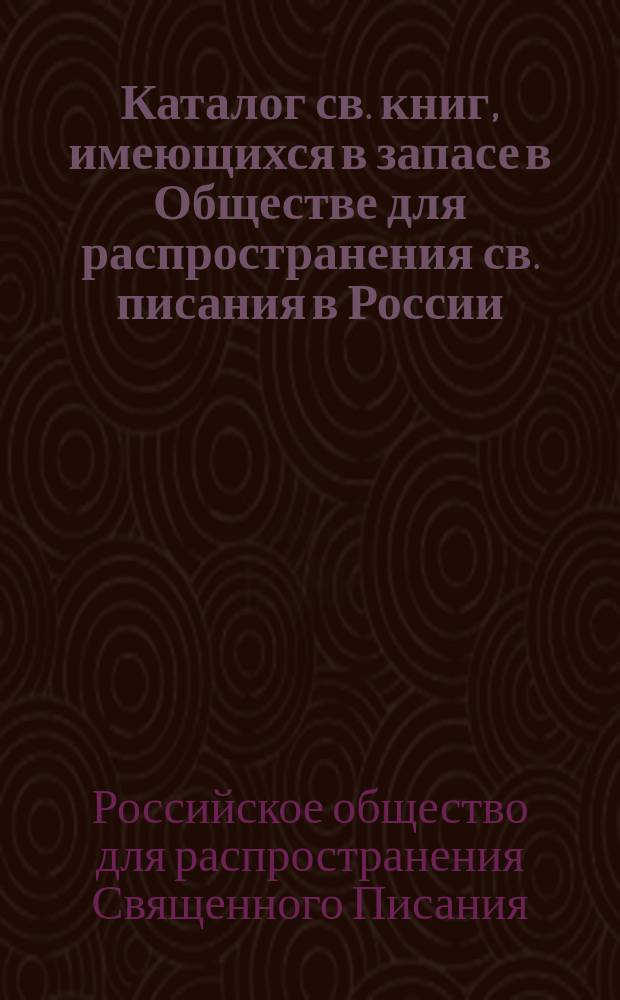 Каталог св. книг, имеющихся в запасе в Обществе для распространения св. писания в России