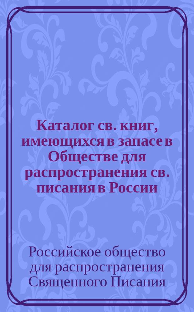Каталог св. книг, имеющихся в запасе в Обществе для распространения св. писания в России