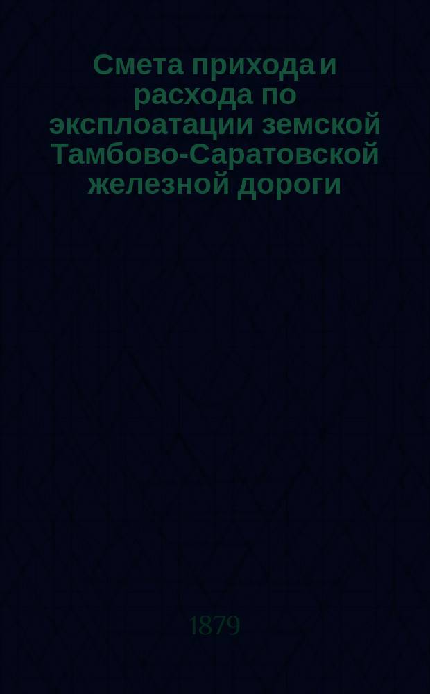 Смета прихода и расхода по эксплоатации земской Тамбово-Саратовской железной дороги... ... на 1880 год
