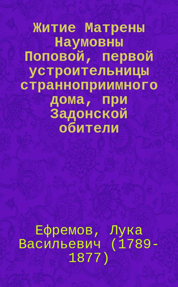 Житие Матрены Наумовны Поповой, первой устроительницы странноприимного дома, при Задонской обители (мужской), с портр. ее : С кратким описанием той же Задонск. обители
