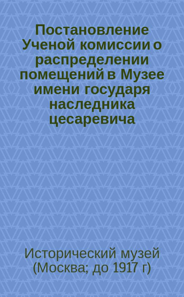 Постановление Ученой комиссии о распределении помещений в Музее имени государя наследника цесаревича