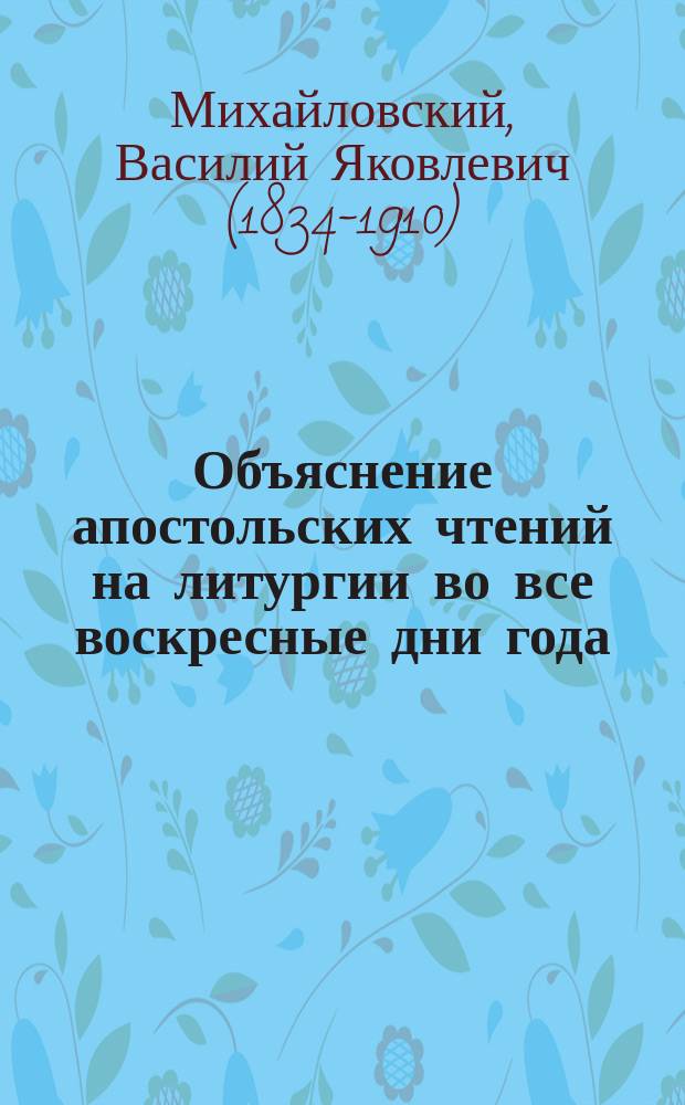 Объяснение апостольских чтений на литургии во все воскресные дни года : (Воскресные листки)