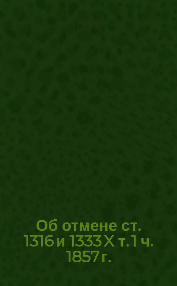 Об отмене ст. 1316 и 1333 X т. 1 ч. 1857 г.