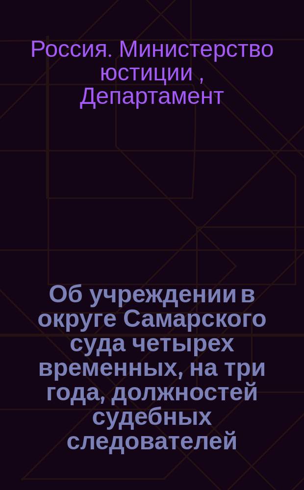 Об учреждении в округе Самарского суда четырех временных, на три года, должностей судебных следователей