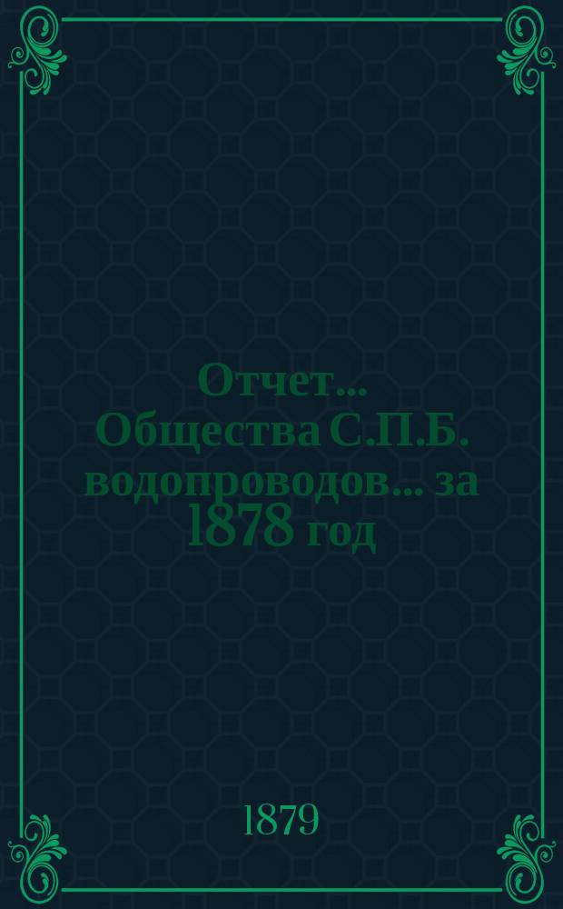 Отчет ... Общества С.П.Б. водопроводов... ... за 1878 год