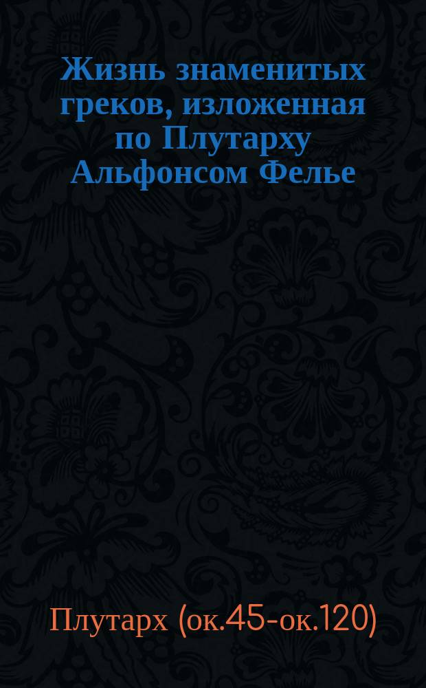 Жизнь знаменитых греков, изложенная по Плутарху Альфонсом Фелье