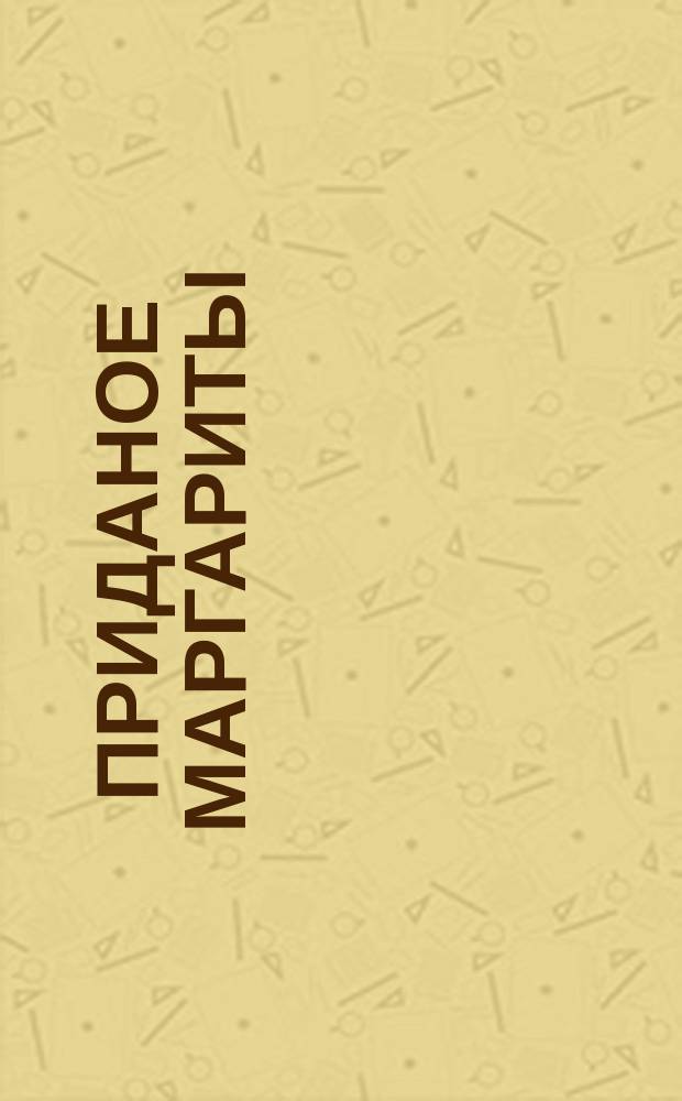 Приданое Маргариты : Комедия в 1-м д., переведенная с франц. актером С. Бойковым