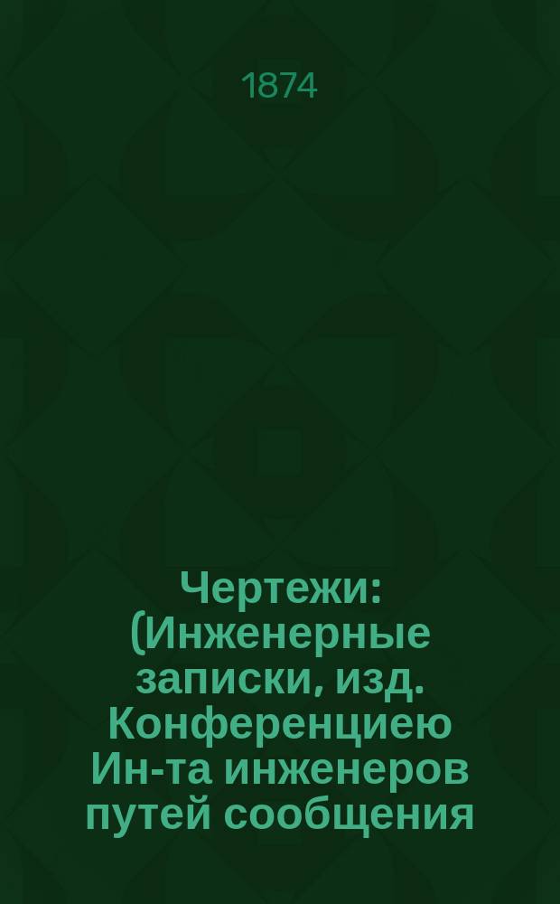 Чертежи : (Инженерные записки, изд. Конференциею Ин-та инженеров путей сообщения). Т. 1-4