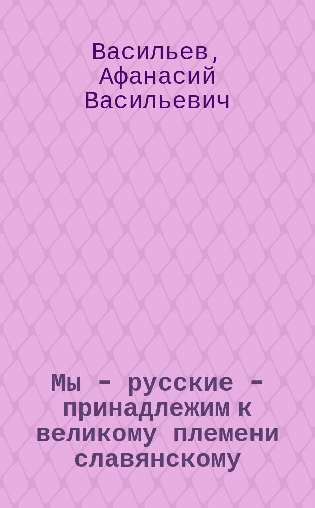Мы - русские - принадлежим к великому племени славянскому