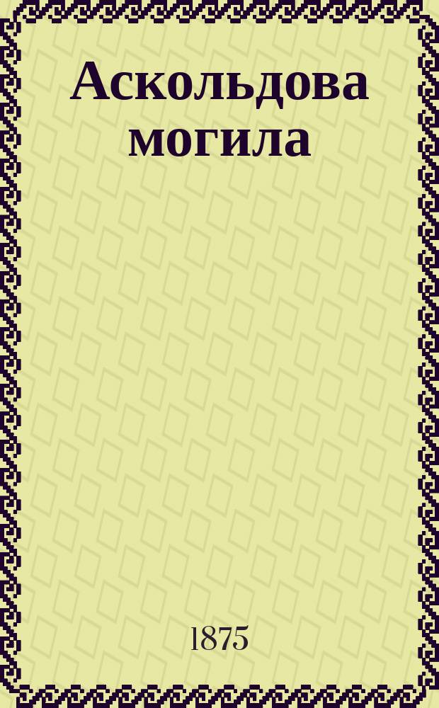 Аскольдова могила : Опера в 3-х д. : Либретто