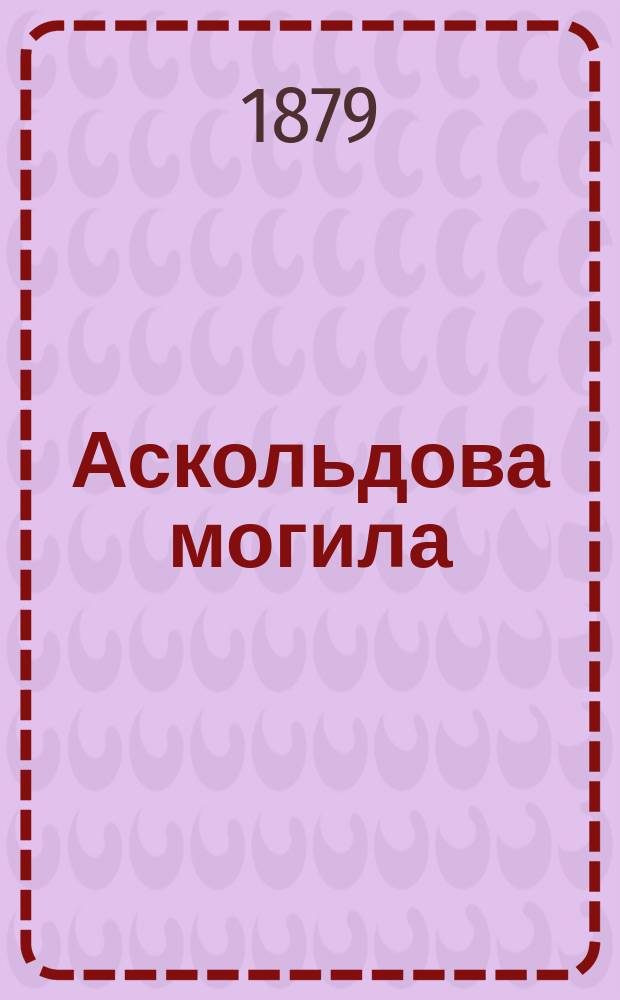 Аскольдова могила : Опера в 3-х д. : Либретто