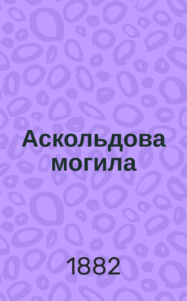 Аскольдова могила : Опера в 3-х д. : Либретто