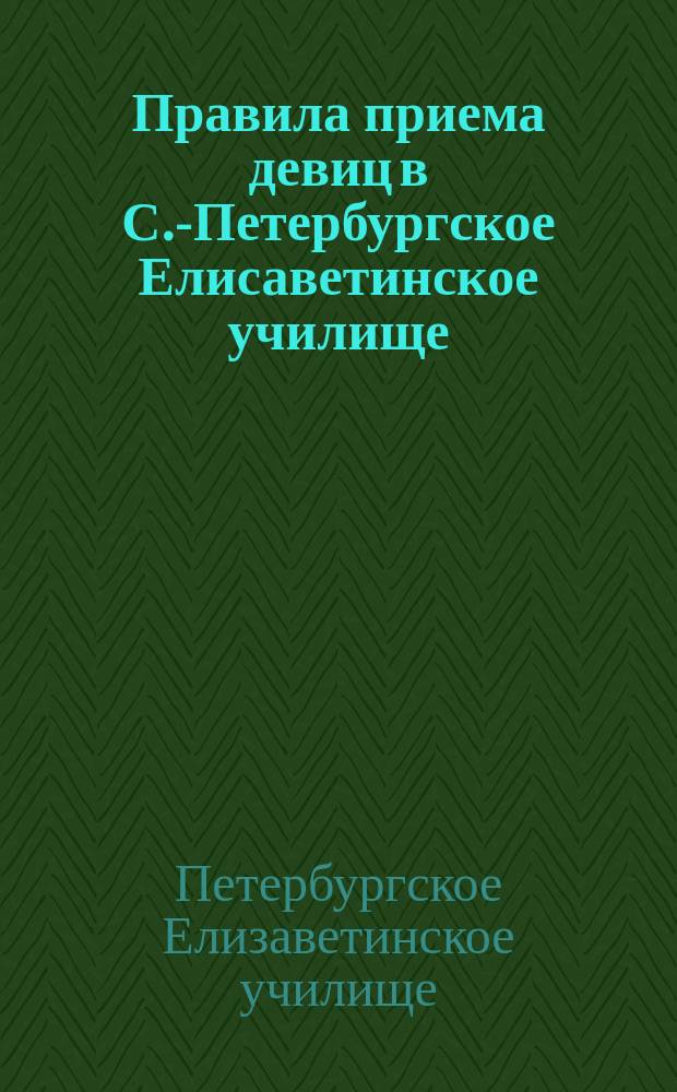 Правила приема девиц в С.-Петербургское Елисаветинское училище