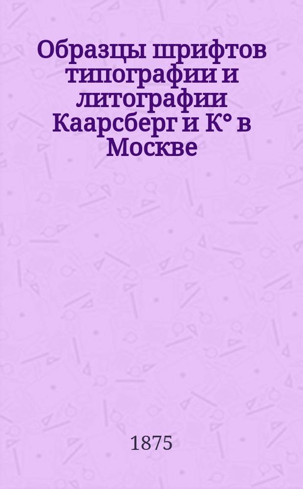 Образцы шрифтов типографии и литографии Каарсберг и К° в Москве