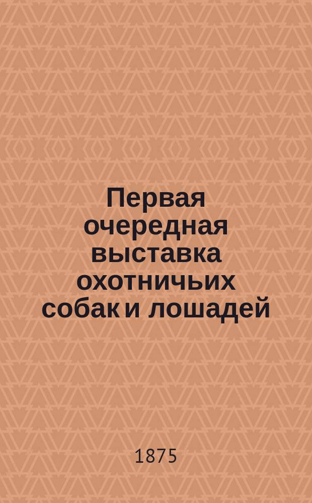 Первая очередная выставка охотничьих собак и лошадей : Описание