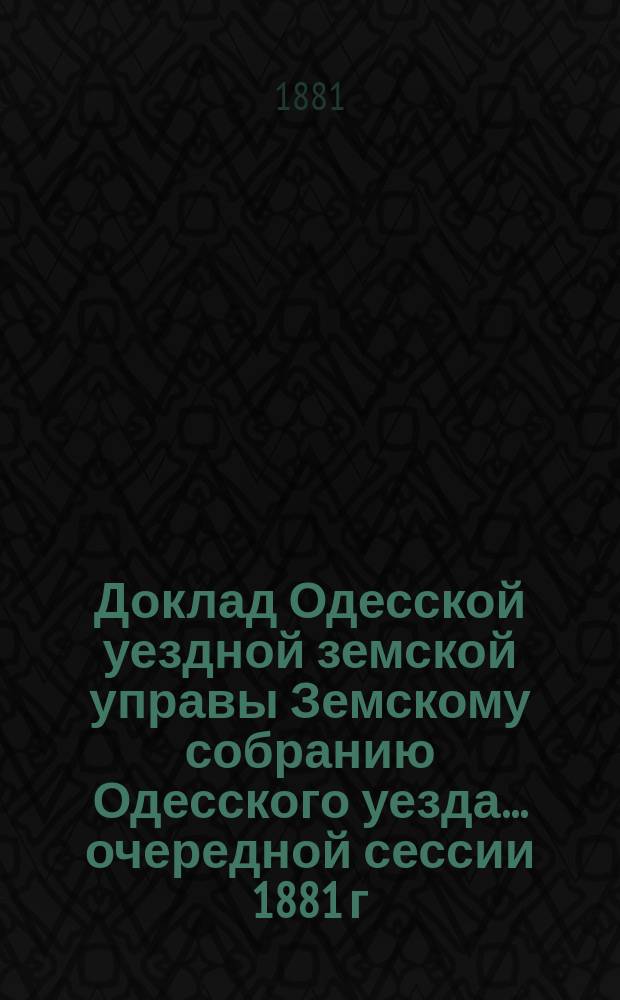 Доклад Одесской уездной земской управы Земскому собранию Одесского уезда... ... очередной сессии 1881 г. : ... очередной сессии 1881 г. По еврейскому вопросу ; Записка по еврейскому вопросу земского гласного Одесского уезда т. с. К.М. Базили