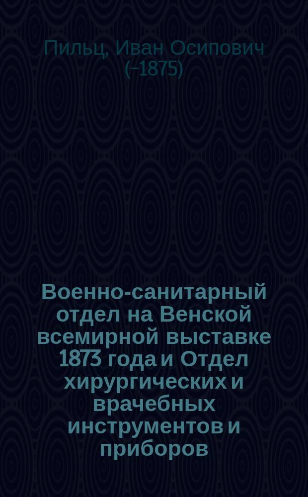 Военно-санитарный отдел на Венской всемирной выставке 1873 года и Отдел хирургических и врачебных инструментов и приборов