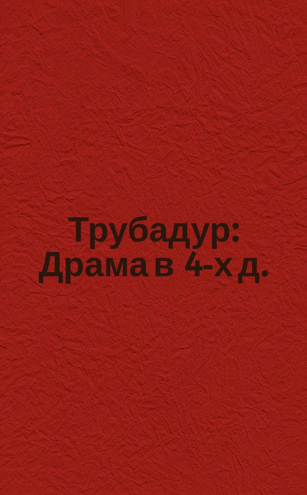 Трубадур : Драма в 4-х д. : Краткое либретто