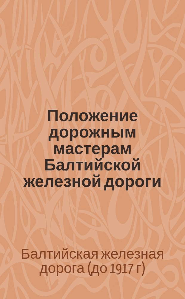 Положение дорожным мастерам Балтийской железной дороги : Утв. 1 дек. 1886 г. : С прил.