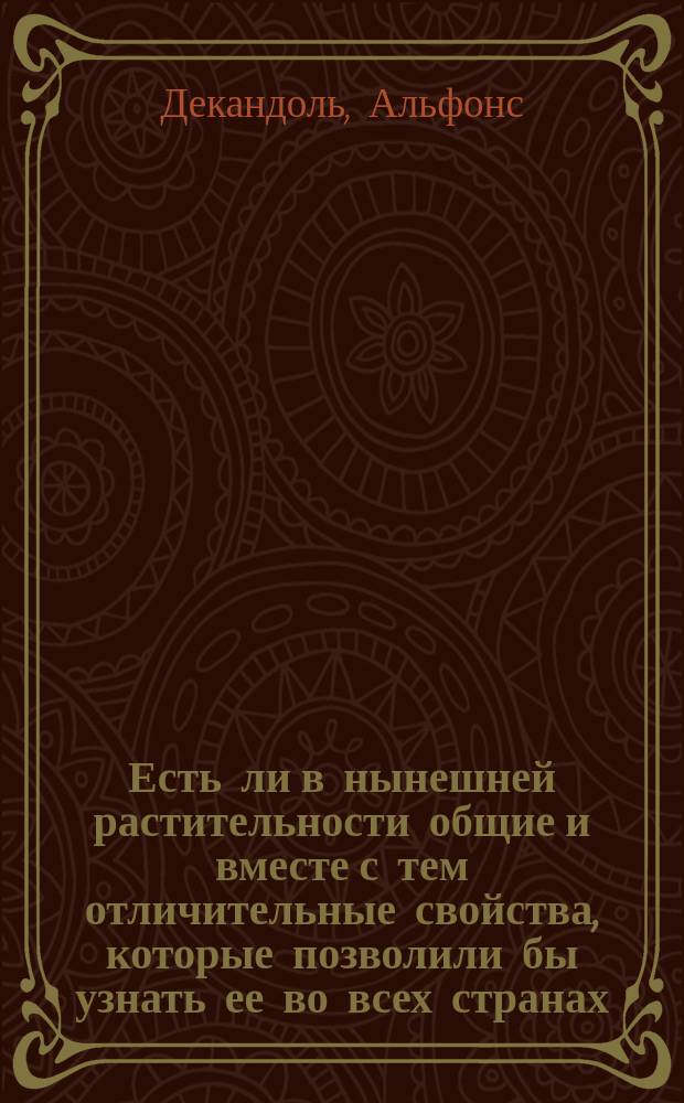Есть ли в нынешней растительности общие и вместе с тем отличительные свойства, которые позволили бы узнать ее во всех странах, если бы она сделалась ископаемою? : Заметка почетного чл. О-ва Альфонса Декандоля