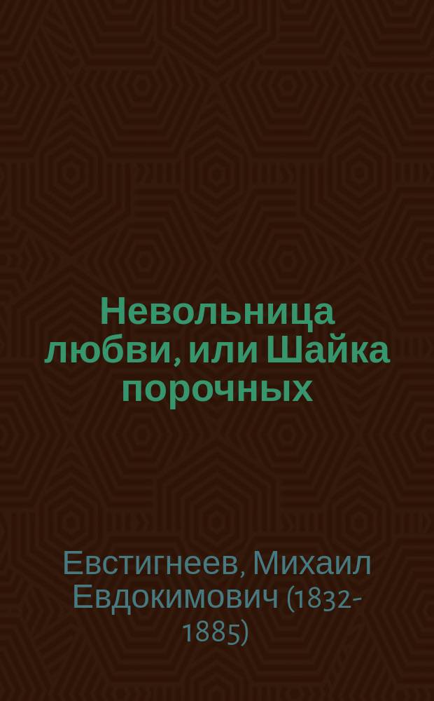 Невольница любви, или Шайка порочных : Роман в 3-х ч